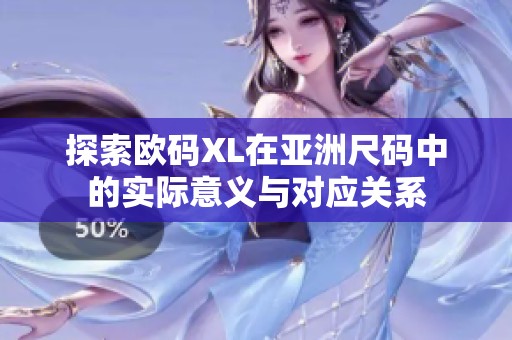 探索欧码XL在亚洲尺码中的实际意义与对应关系