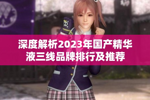 深度解析2023年国产精华液三线品牌排行及推荐