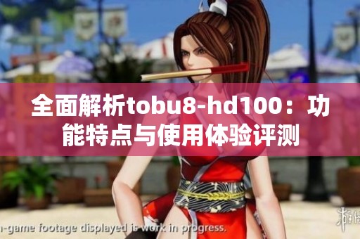 全面解析tobu8-hd100：功能特点与使用体验评测