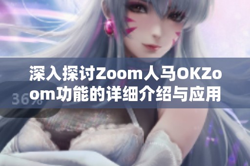 深入探讨Zoom人马OKZoom功能的详细介绍与应用实例