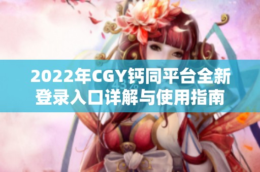 2022年CGY钙同平台全新登录入口详解与使用指南