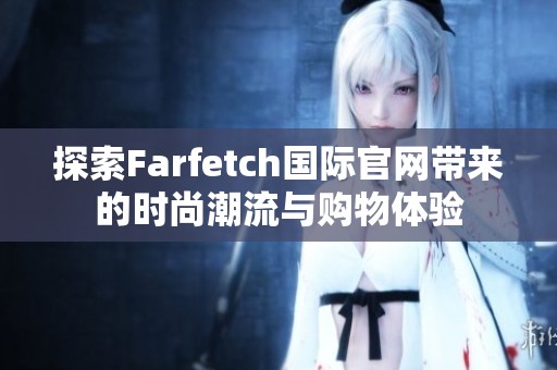 探索Farfetch国际官网带来的时尚潮流与购物体验