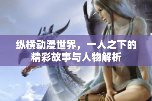 纵横动漫世界，一人之下的精彩故事与人物解析