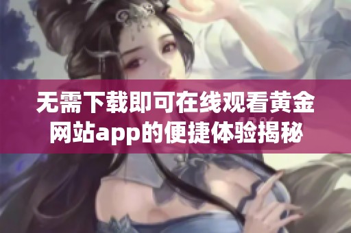 无需下载即可在线观看黄金网站app的便捷体验揭秘