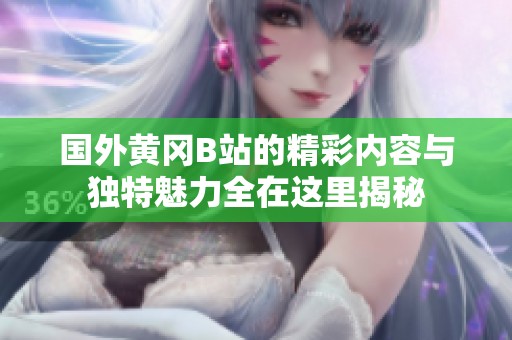 国外黄冈B站的精彩内容与独特魅力全在这里揭秘