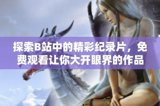 探索B站中的精彩纪录片，免费观看让你大开眼界的作品