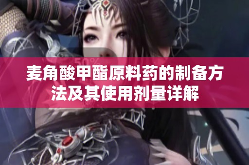 麦角酸甲酯原料药的制备方法及其使用剂量详解
