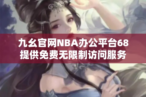 九幺官网NBA办公平台68提供免费无限制访问服务