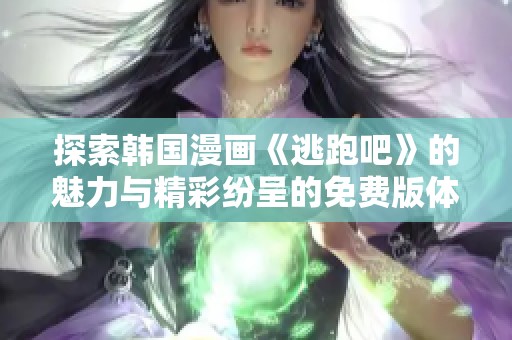 探索韩国漫画《逃跑吧》的魅力与精彩纷呈的免费版体验