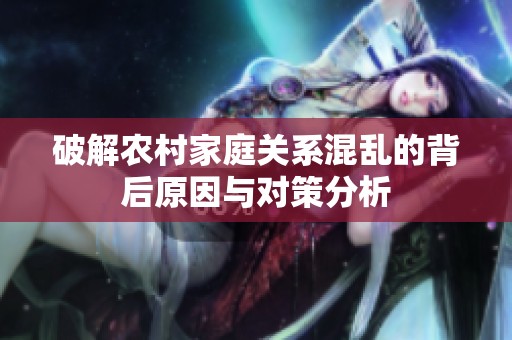 破解农村家庭关系混乱的背后原因与对策分析