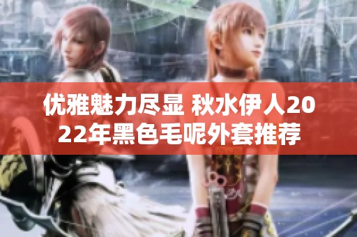 优雅魅力尽显 秋水伊人2022年黑色毛呢外套推荐