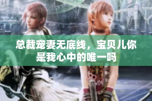 总裁宠妻无底线，宝贝儿你是我心中的唯一吗