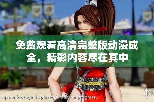 免费观看高清完整版动漫成全，精彩内容尽在其中