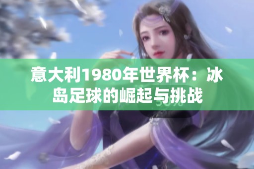 意大利1980年世界杯：冰岛足球的崛起与挑战