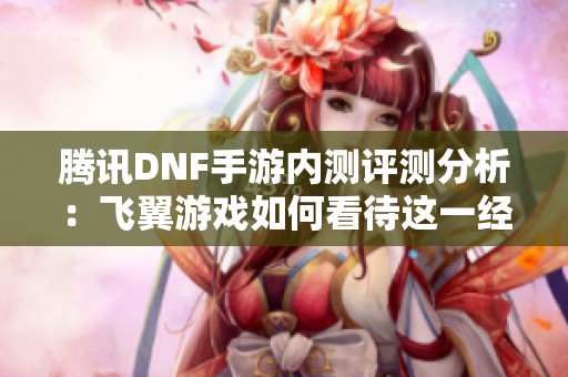 腾讯DNF手游内测评测分析：飞翼游戏如何看待这一经典手游重生