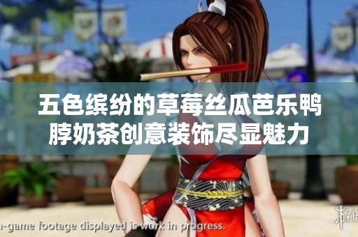 五色缤纷的草莓丝瓜芭乐鸭脖奶茶创意装饰尽显魅力