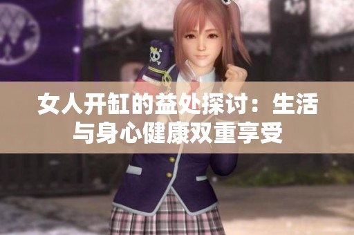 女人开缸的益处探讨：生活与身心健康双重享受