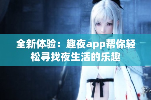 全新体验：趣夜app帮你轻松寻找夜生活的乐趣
