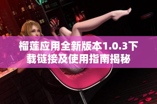 榴莲应用全新版本1.0.3下载链接及使用指南揭秘