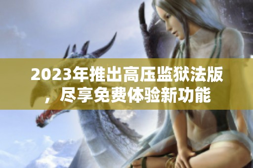 2023年推出高压监狱法版，尽享免费体验新功能