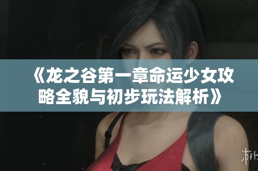 《龙之谷第一章命运少女攻略全貌与初步玩法解析》