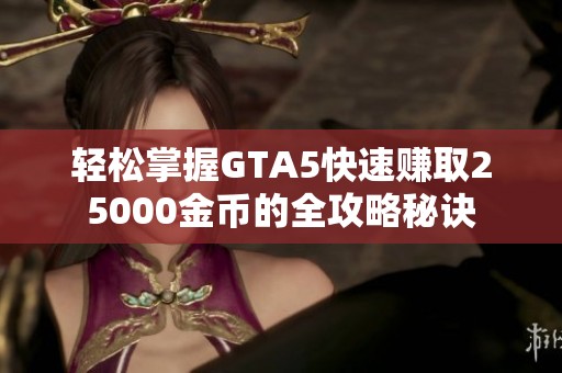 轻松掌握GTA5快速赚取25000金币的全攻略秘诀
