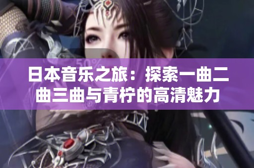 日本音乐之旅：探索一曲二曲三曲与青柠的高清魅力