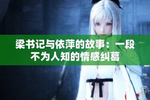 梁书记与依萍的故事：一段不为人知的情感纠葛