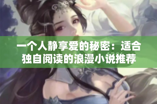 一个人静享爱的秘密：适合独自阅读的浪漫小说推荐