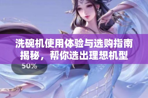 洗碗机使用体验与选购指南揭秘，帮你选出理想机型