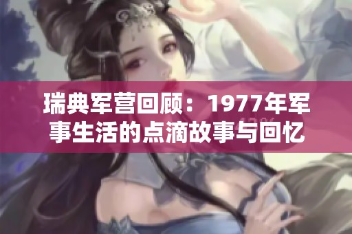 瑞典军营回顾：1977年军事生活的点滴故事与回忆