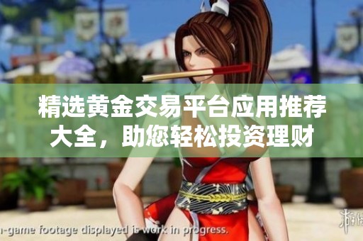 精选黄金交易平台应用推荐大全，助您轻松投资理财