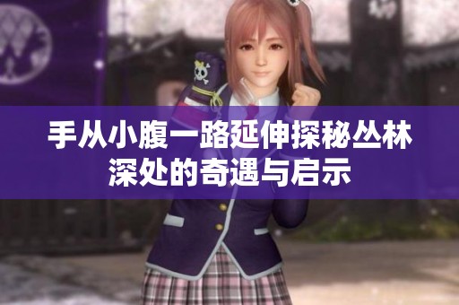 手从小腹一路延伸探秘丛林深处的奇遇与启示
