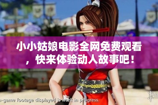 小小姑娘电影全网免费观看，快来体验动人故事吧！
