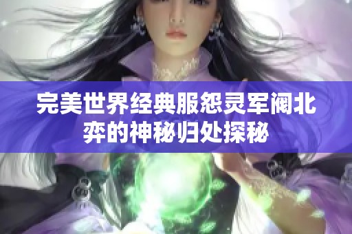 完美世界经典服怨灵军阀北弈的神秘归处探秘