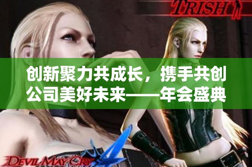 创新聚力共成长，携手共创公司美好未来——年会盛典纪实