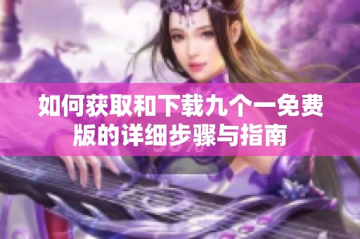 如何获取和下载九个一免费版的详细步骤与指南