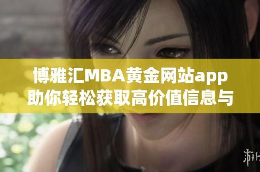 博雅汇MBA黄金网站app助你轻松获取高价值信息与资源