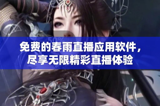 免费的春雨直播应用软件，尽享无限精彩直播体验