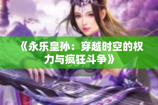 《永乐皇孙：穿越时空的权力与疯狂斗争》
