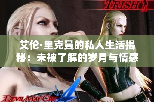 艾伦·里克曼的私人生活揭秘：未被了解的岁月与情感故事