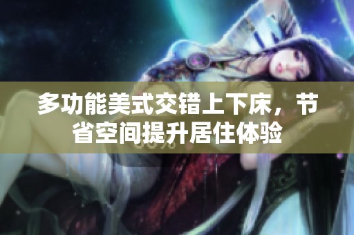 多功能美式交错上下床，节省空间提升居住体验
