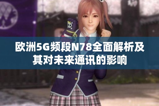 欧洲5G频段N78全面解析及其对未来通讯的影响