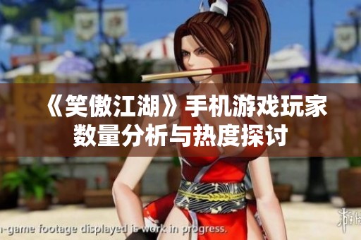 《笑傲江湖》手机游戏玩家数量分析与热度探讨