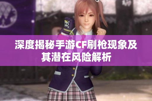 深度揭秘手游CF刷枪现象及其潜在风险解析