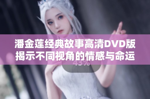 潘金莲经典故事高清DVD版揭示不同视角的情感与命运