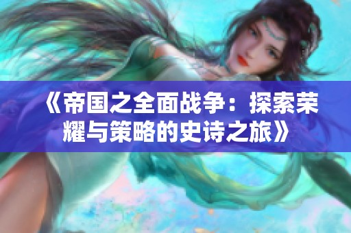 《帝国之全面战争：探索荣耀与策略的史诗之旅》