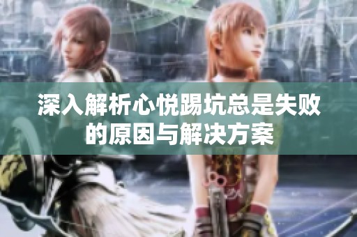 深入解析心悦踢坑总是失败的原因与解决方案