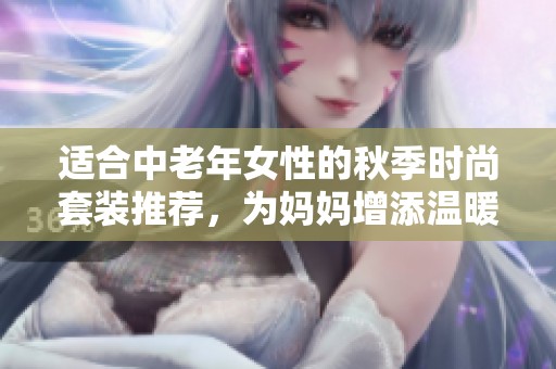 适合中老年女性的秋季时尚套装推荐，为妈妈增添温暖与魅力