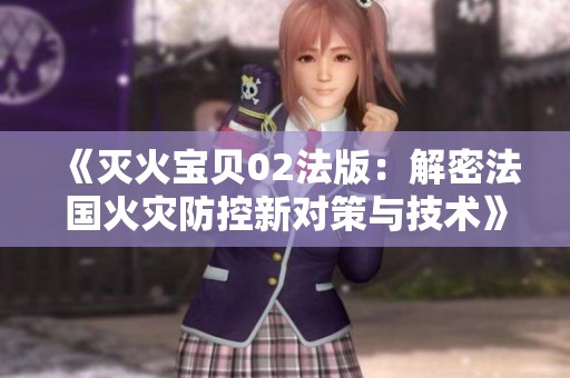 《灭火宝贝02法版：解密法国火灾防控新对策与技术》